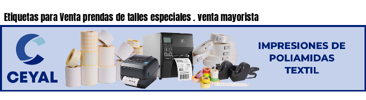 Etiquetas para Venta prendas de talles especiales . venta mayorista